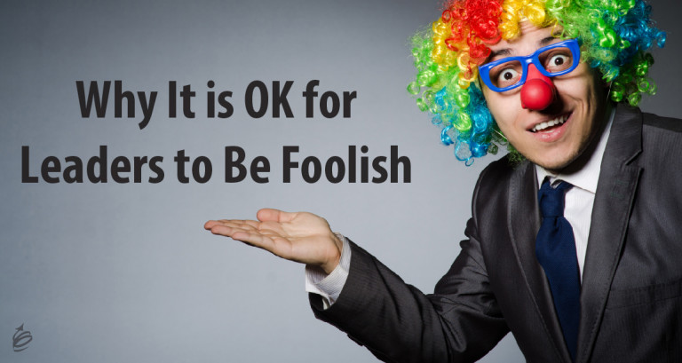 Why It Is OK for Leaders to Be Foolish