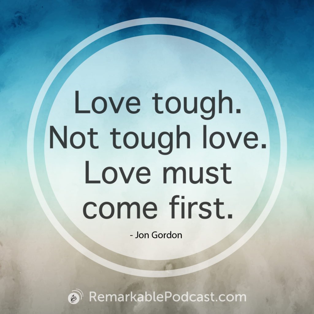 Love tough. Not tough love. Love must come first.