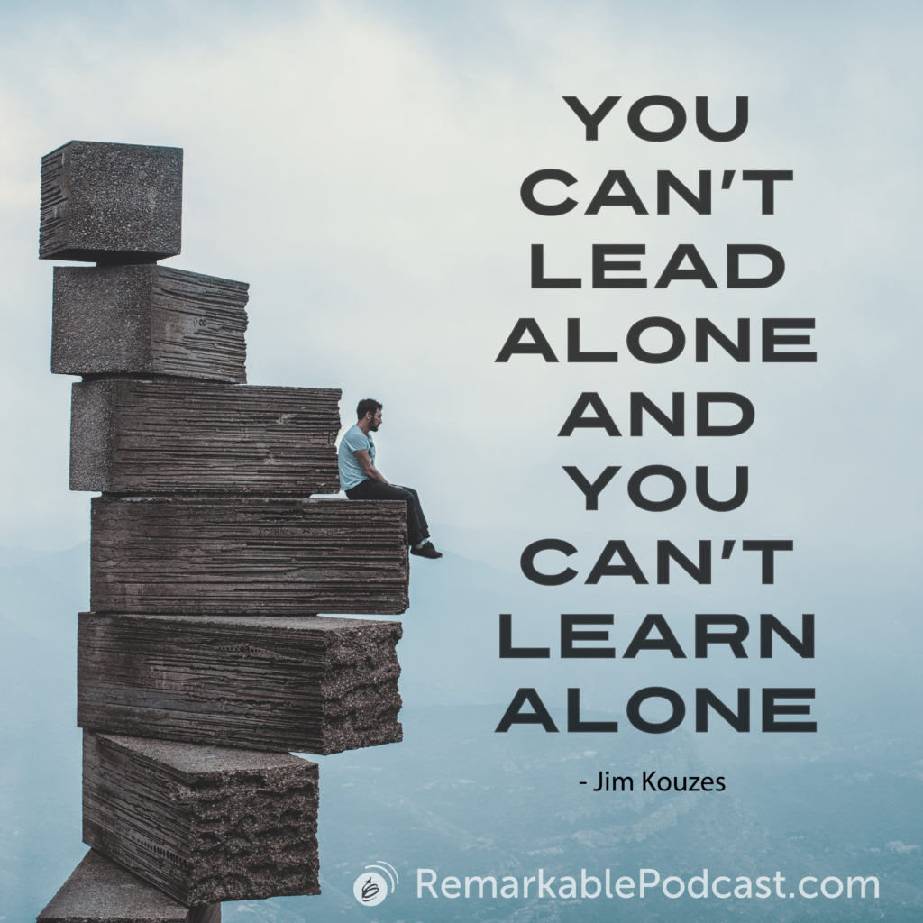 You can't lead alone and you can't learn alone.