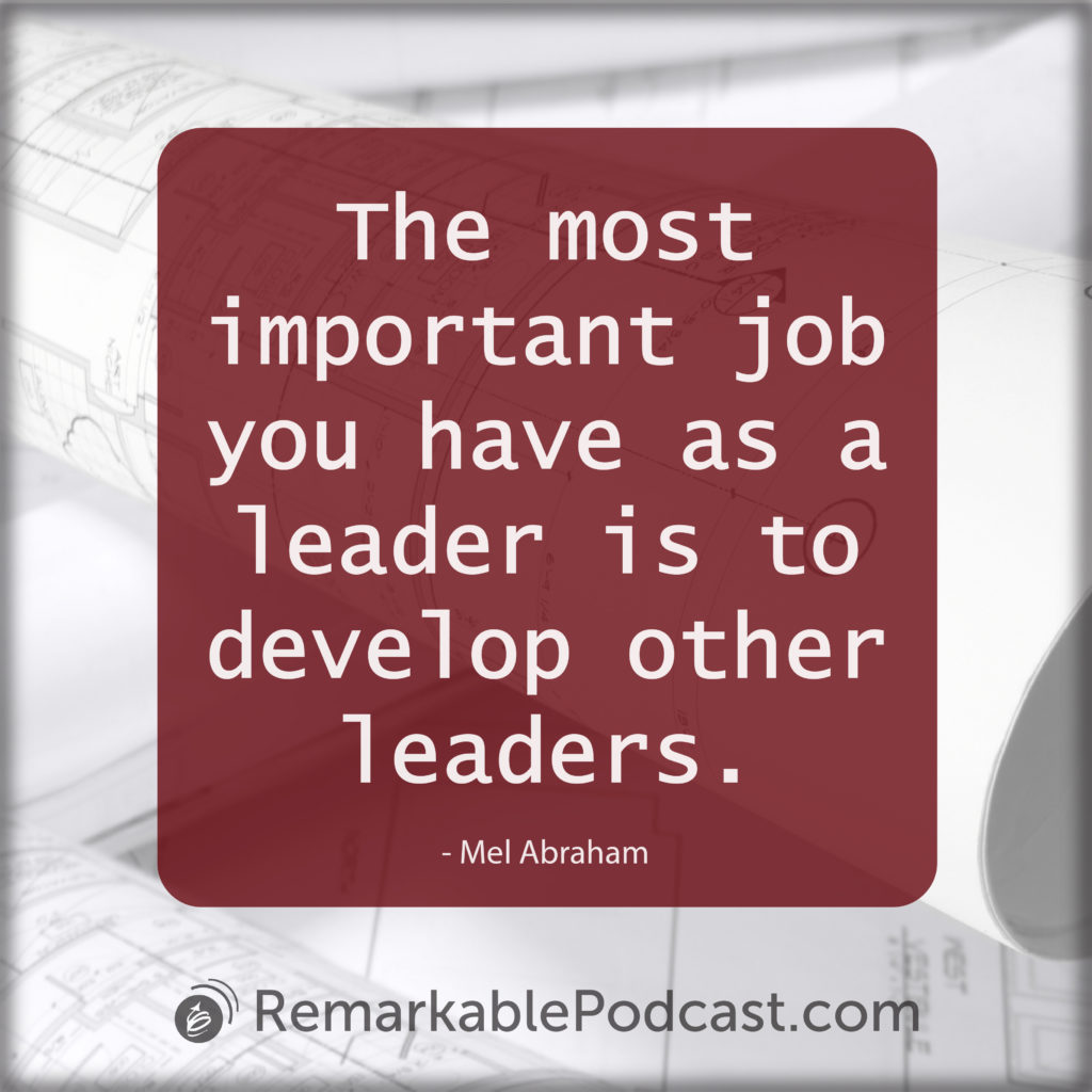 The most important job you have as a leader is to develop other leaders.