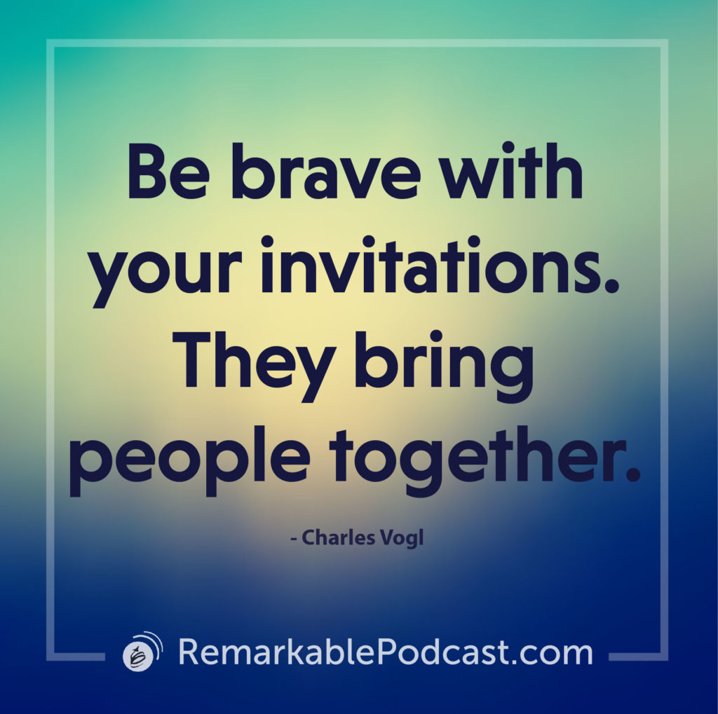 Be brave with your invitations. They bring people together. 