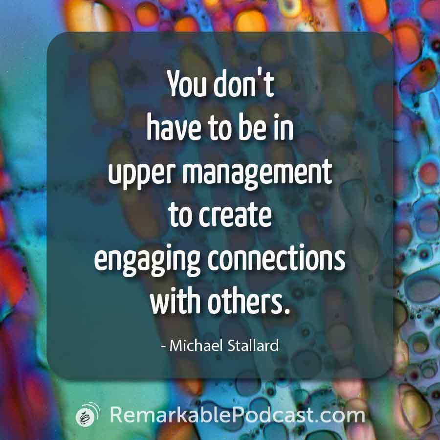 You don't have to be in upper management to create engaging connections with others.