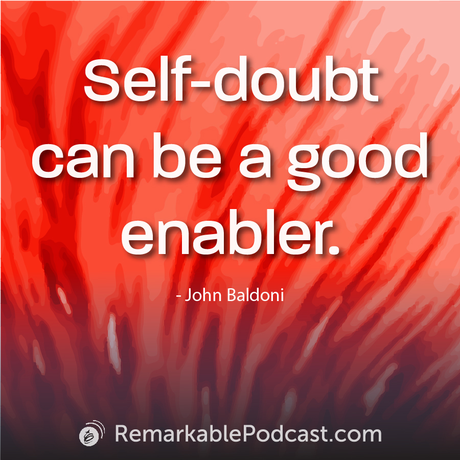 Self-doubt can be a good enabler.