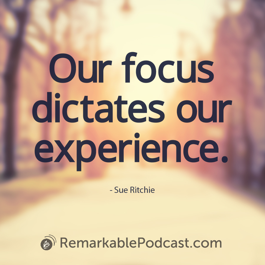 Our focus dictates our experience. 