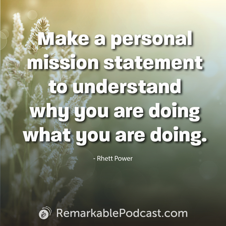 Make a personal mission statement to understand why you are doing what you are doing.