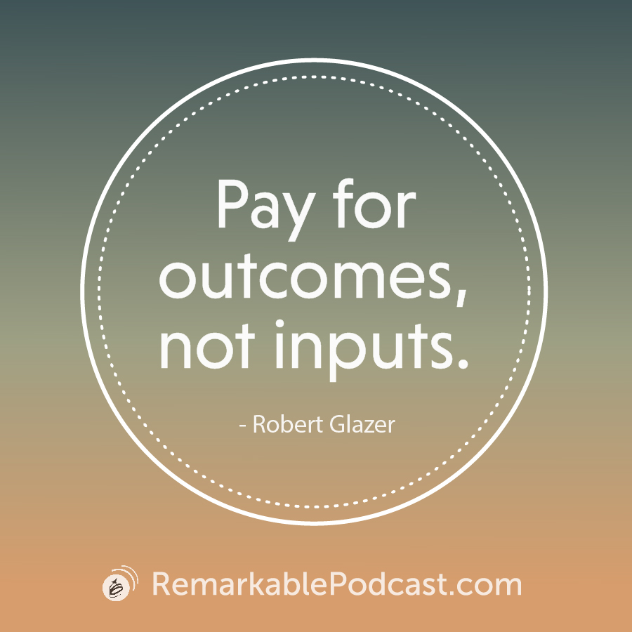 Quote Image: Pay for outcomes, not inputs. - Robert Glazer