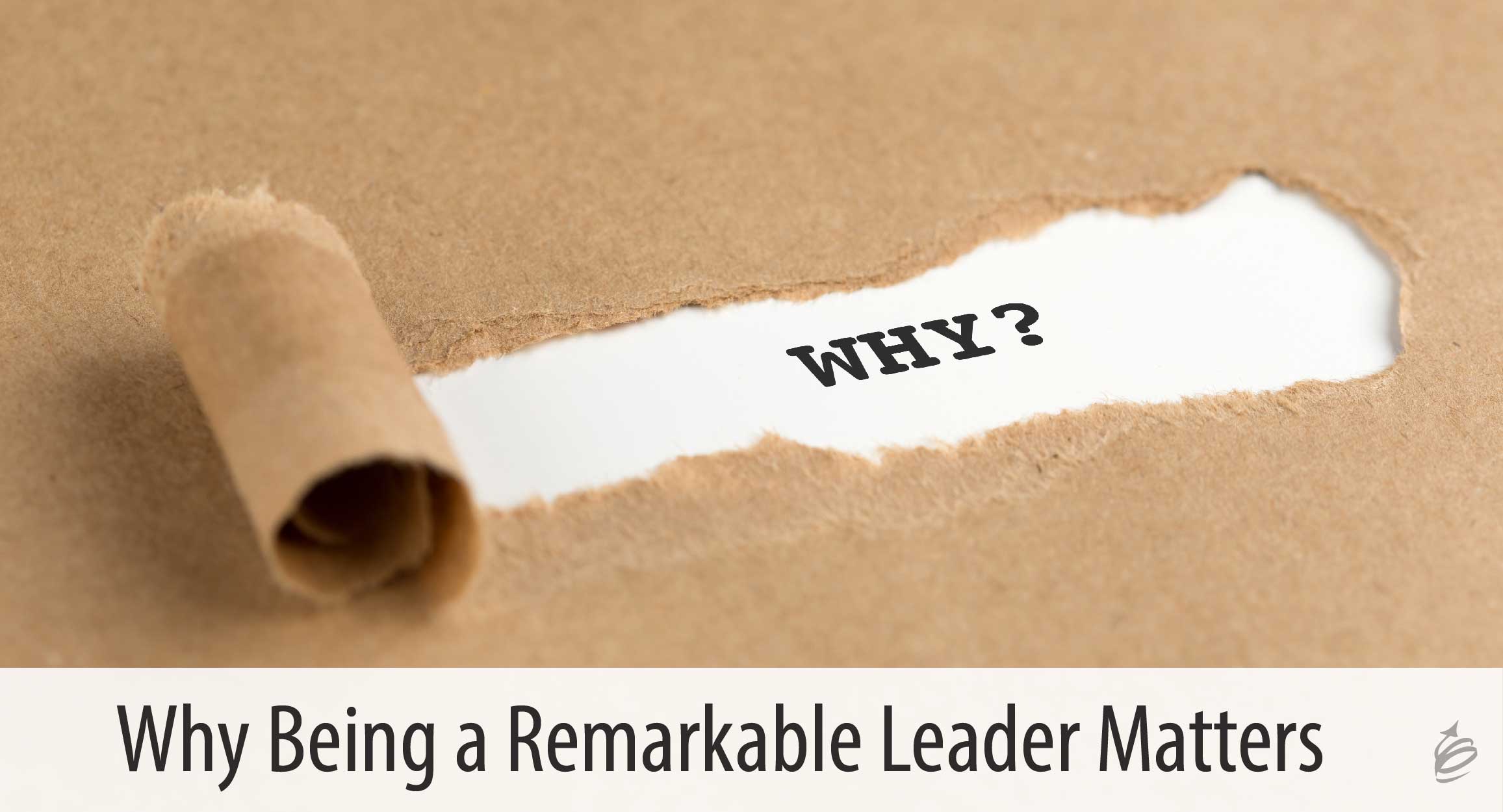 Why Being A Remarkable Leader Matters Your Leadership Why Its Value